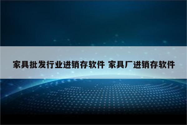家具批发行业进销存软件 家具厂进销存软件