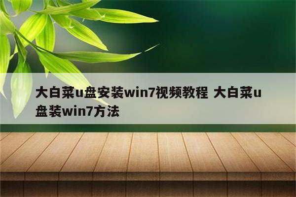 大白菜u盘安装win7视频教程 大白菜u盘装win7方法