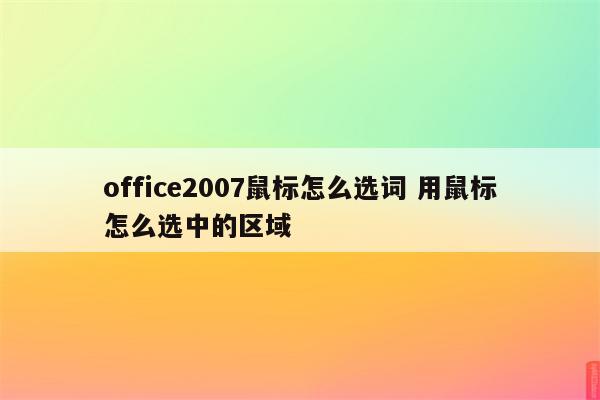 office2007鼠标怎么选词 用鼠标怎么选中的区域
