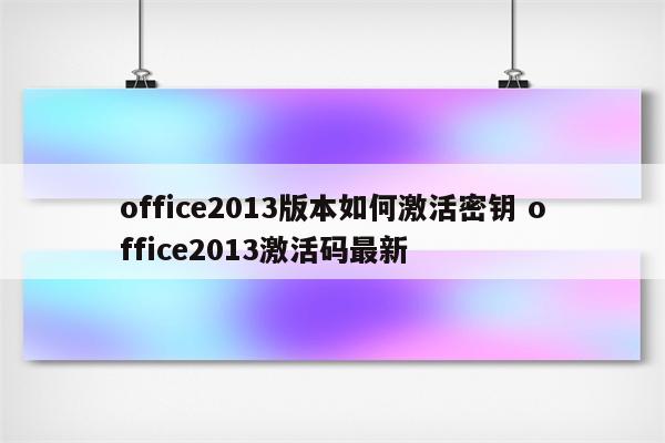 office2013版本如何激活密钥 office2013激活码最新