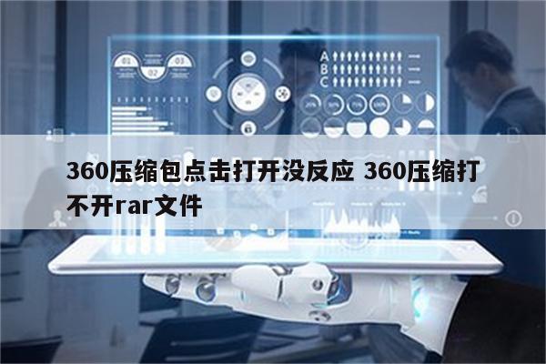 360压缩包点击打开没反应 360压缩打不开rar文件