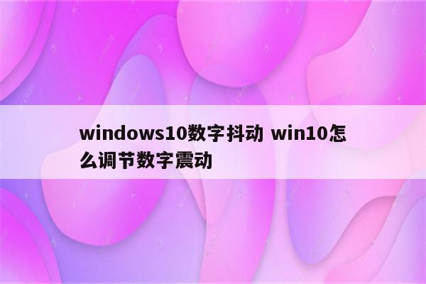 windows10数字抖动 win10怎么调节数字震动