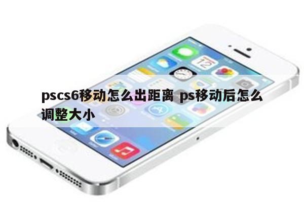 pscs6移动怎么出距离 ps移动后怎么调整大小