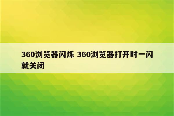 360浏览器闪烁 360浏览器打开时一闪就关闭