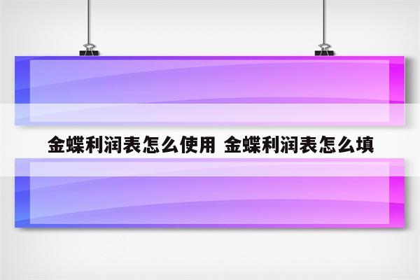 金蝶利润表怎么使用 金蝶利润表怎么填