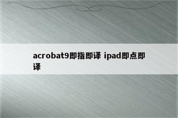 acrobat9即指即译 ipad即点即译