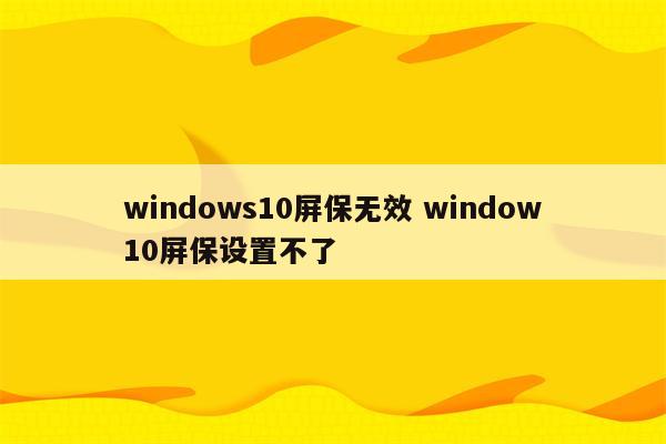windows10屏保无效 window10屏保设置不了