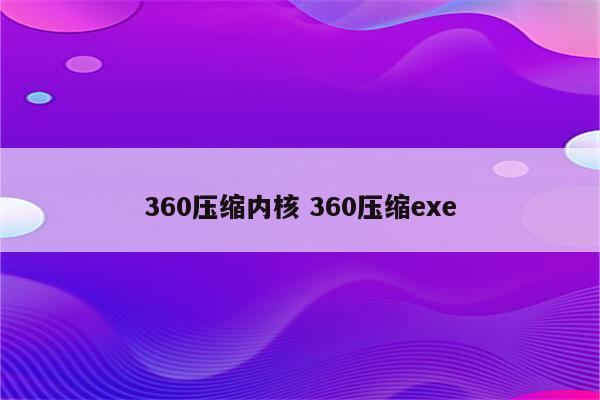 360压缩内核 360压缩exe