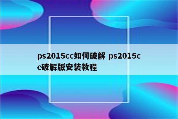 ps2015cc如何破解 ps2015cc破解版安装教程