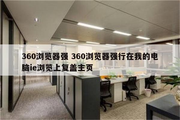 360浏览器强 360浏览器强行在我的电脑ie浏览上复盖主页