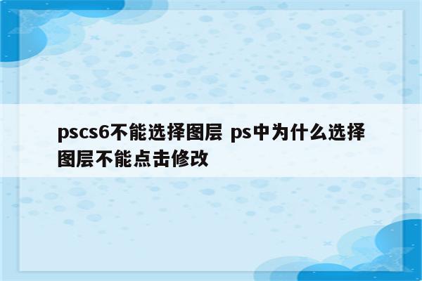 pscs6不能选择图层 ps中为什么选择图层不能点击修改