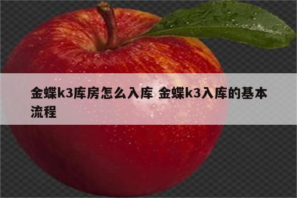 金蝶k3库房怎么入库 金蝶k3入库的基本流程