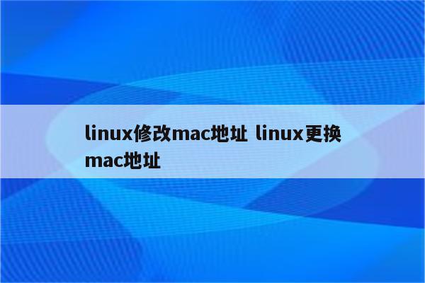 linux修改mac地址 linux更换mac地址