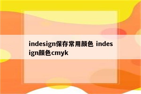 indesign保存常用颜色 indesign颜色cmyk