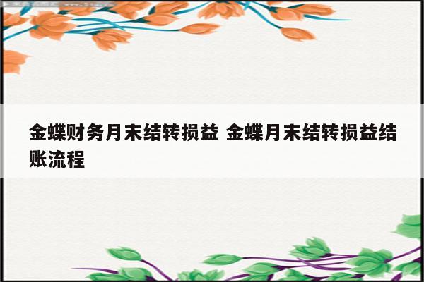 金蝶财务月末结转损益 金蝶月末结转损益结账流程
