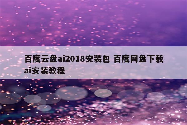 百度云盘ai2018安装包 百度网盘下载ai安装教程