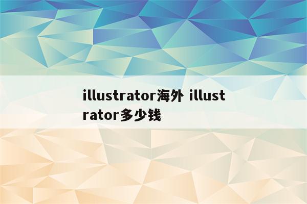 illustrator海外 illustrator多少钱