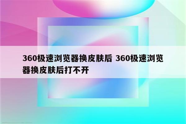 360极速浏览器换皮肤后 360极速浏览器换皮肤后打不开