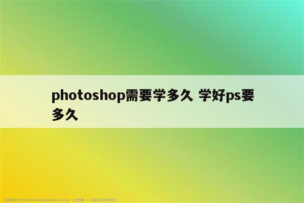 photoshop需要学多久 学好ps要多久