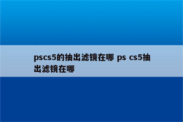 pscs5的抽出滤镜在哪 ps cs5抽出滤镜在哪