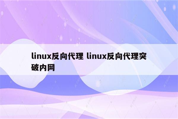 linux反向代理 linux反向代理突破内网