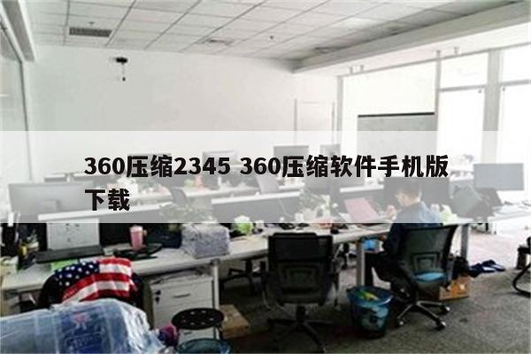 360压缩2345 360压缩软件手机版下载
