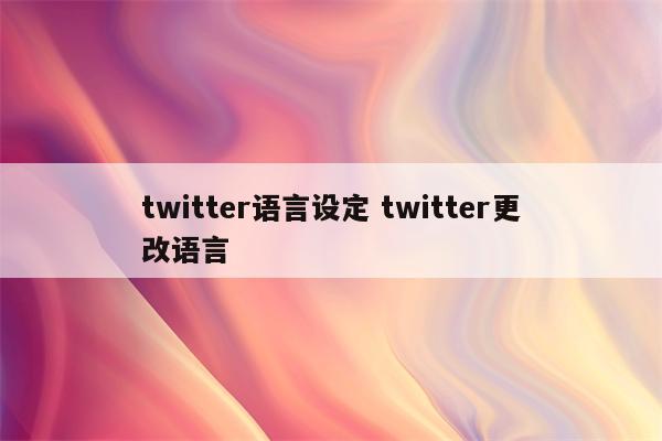 twitter语言设定 twitter更改语言