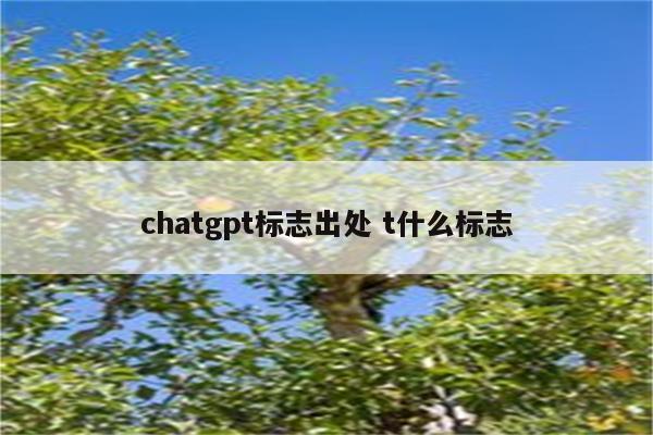 chatgpt标志出处 t什么标志