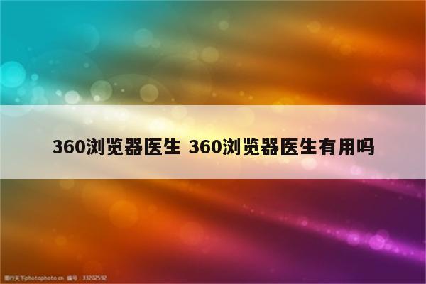 360浏览器医生 360浏览器医生有用吗