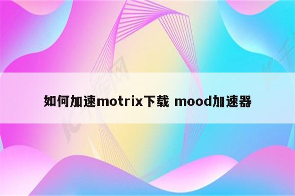 如何加速motrix下载 mood加速器