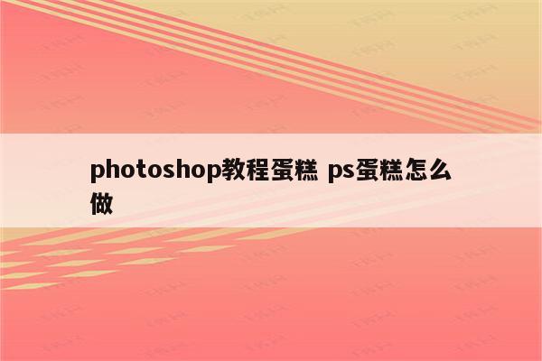 photoshop教程蛋糕 ps蛋糕怎么做