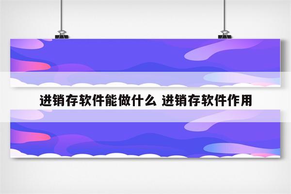 进销存软件能做什么 进销存软件作用