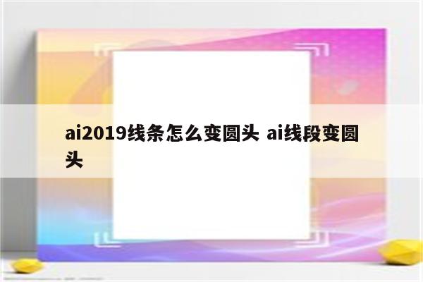 ai2019线条怎么变圆头 ai线段变圆头