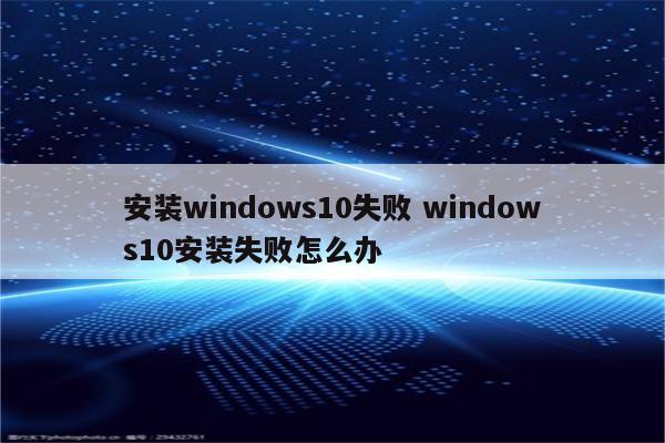 安装windows10失败 windows10安装失败怎么办