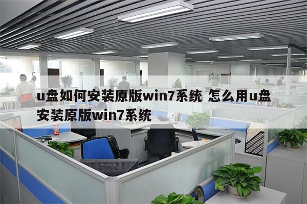 u盘如何安装原版win7系统 怎么用u盘安装原版win7系统