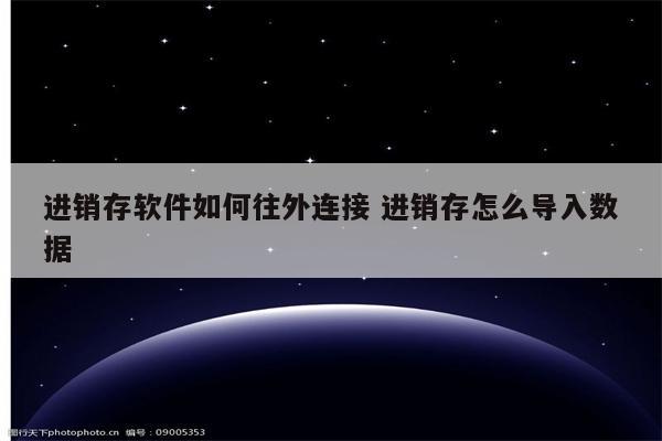 进销存软件如何往外连接 进销存怎么导入数据