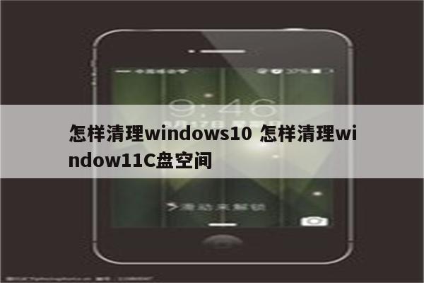 怎样清理windows10 怎样清理window11C盘空间