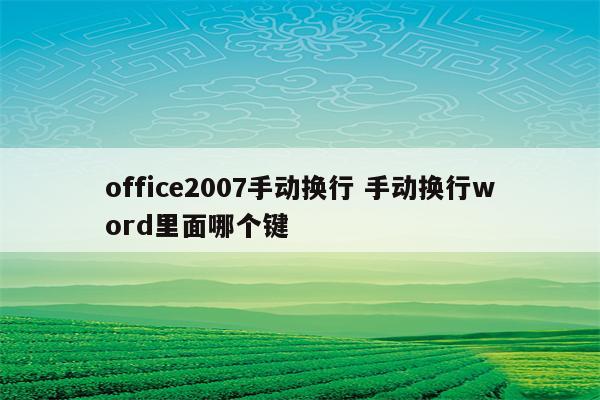 office2007手动换行 手动换行word里面哪个键