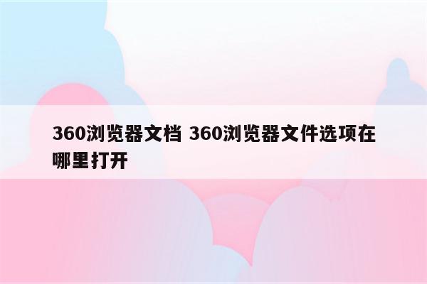 360浏览器文档 360浏览器文件选项在哪里打开