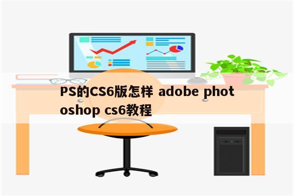 PS的CS6版怎样 adobe photoshop cs6教程