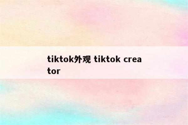 tiktok外观 tiktok creator