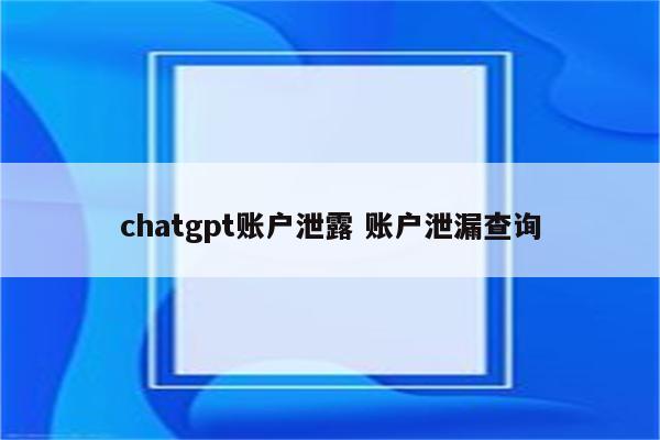 chatgpt账户泄露 账户泄漏查询