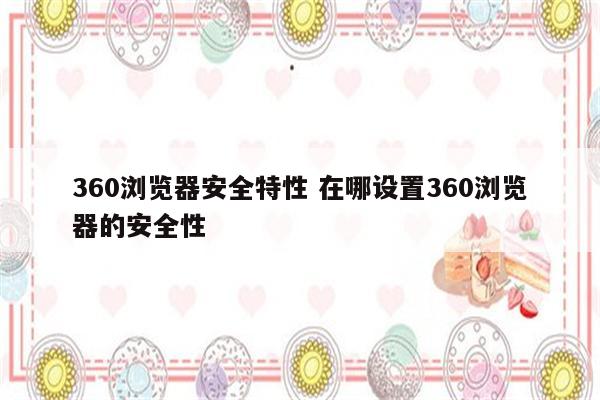 360浏览器安全特性 在哪设置360浏览器的安全性