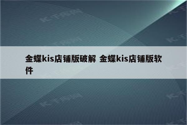 金蝶kis店铺版破解 金蝶kis店铺版软件