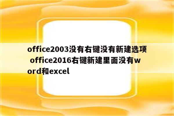 office2003没有右键没有新建选项 office2016右键新建里面没有word和excel