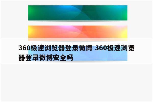 360极速浏览器登录微博 360极速浏览器登录微博安全吗