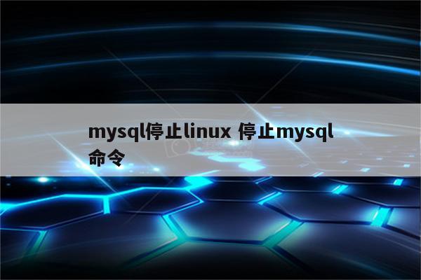 mysql停止linux 停止mysql命令
