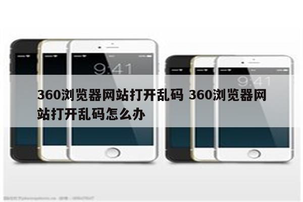 360浏览器网站打开乱码 360浏览器网站打开乱码怎么办