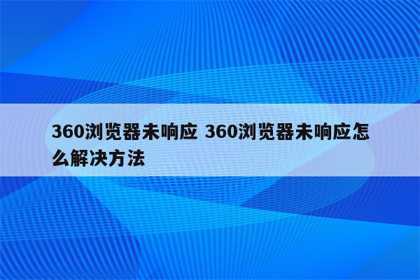 360浏览器未响应 360浏览器未响应怎么解决方法