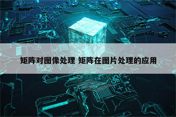 矩阵对图像处理 矩阵在图片处理的应用